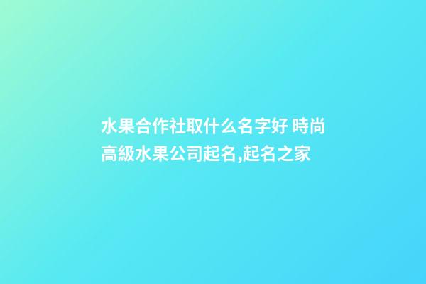 水果合作社取什么名字好 時尚高級水果公司起名,起名之家-第1張-公司起名-玄機派
